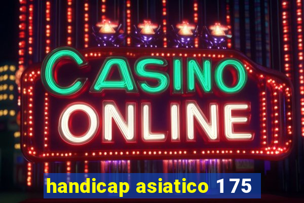 handicap asiatico 1 75